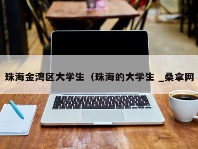 成都珠海金湾区大学生（珠海的大学生 _桑拿网