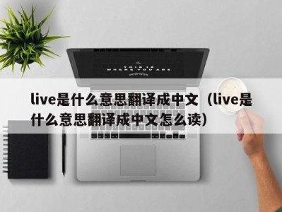 成都live是什么意思翻译成中文（live是什么意思翻译成中文怎么读）