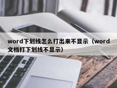 成都word下划线怎么打出来不显示（word文档打下划线不显示）