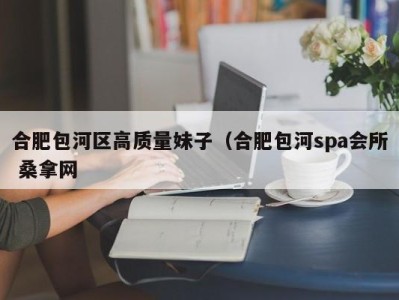 成都合肥包河区高质量妹子（合肥包河spa会所 桑拿网