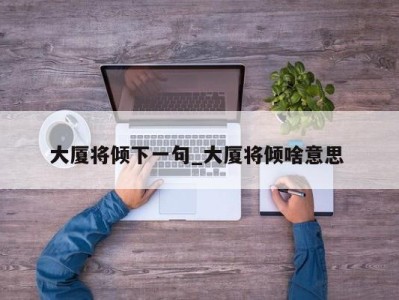 成都大厦将倾下一句_大厦将倾啥意思 