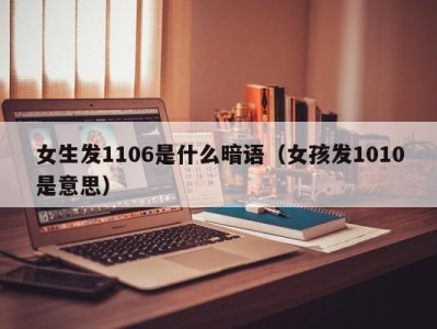 成都女生发1106是什么暗语（女孩发1010是意思）