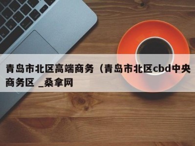 成都青岛市北区高端商务（青岛市北区cbd中央商务区 _桑拿网