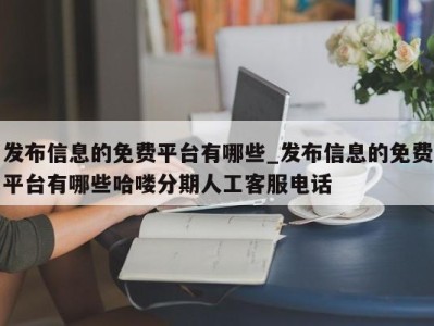 成都发布信息的免费平台有哪些_发布信息的免费平台有哪些哈喽分期人工客服电话 