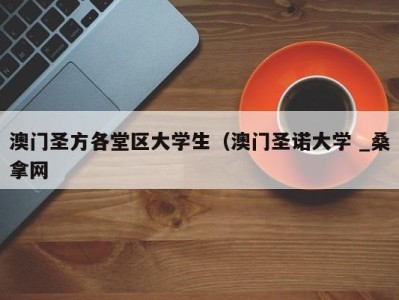 成都澳门圣方各堂区大学生（澳门圣诺大学 _桑拿网