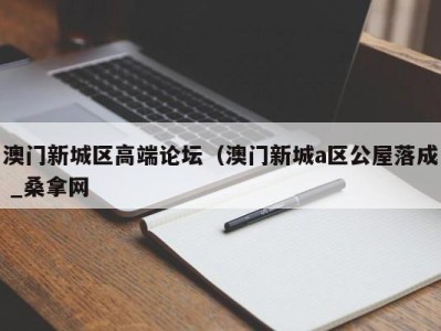 成都澳门新城区高端论坛（澳门新城a区公屋落成 _桑拿网