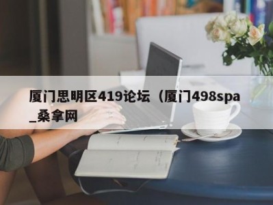 成都厦门思明区419论坛（厦门498spa _桑拿网