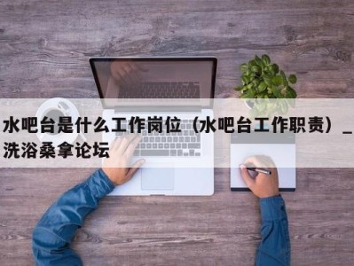 成都水吧台是什么工作岗位（水吧台工作职责）_洗浴桑拿论坛