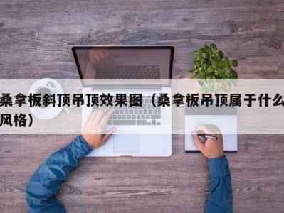 成都桑拿板斜顶吊顶效果图（桑拿板吊顶属于什么风格）