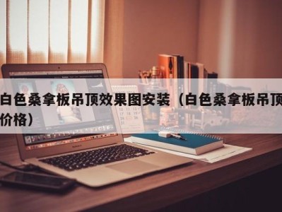 成都白色桑拿板吊顶效果图安装（白色桑拿板吊顶价格）