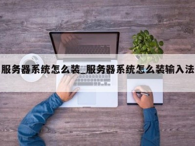 成都服务器系统怎么装_服务器系统怎么装输入法 