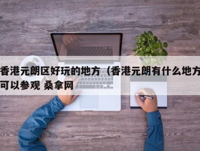 成都香港元朗区好玩的地方（香港元朗有什么地方可以参观 桑拿网