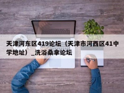 成都天津河东区419论坛（天津市河西区41中学地址）_洗浴桑拿论坛