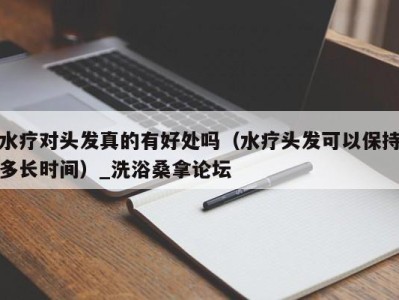 成都水疗对头发真的有好处吗（水疗头发可以保持多长时间）_洗浴桑拿论坛