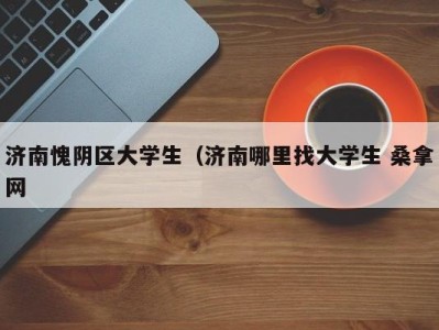 成都济南愧阴区大学生（济南哪里找大学生 桑拿网