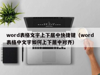 成都word表格文字上下居中快捷键（word表格中文字如何上下居中对齐）