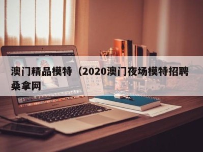 成都澳门精品模特（2020澳门夜场模特招聘 桑拿网