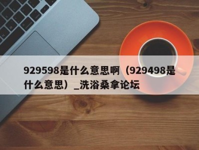 成都929598是什么意思啊（929498是什么意思）_洗浴桑拿论坛