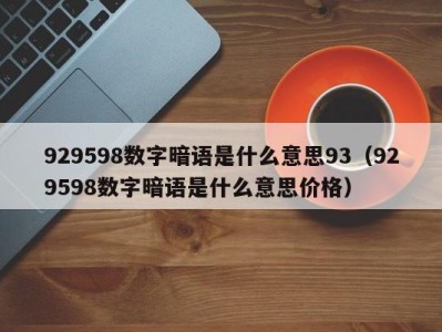 成都929598数字暗语是什么意思93（929598数字暗语是什么意思价格）