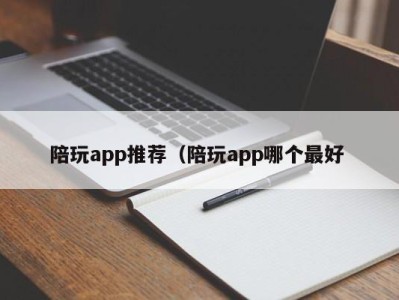 成都陪玩app推荐（陪玩app哪个最好 