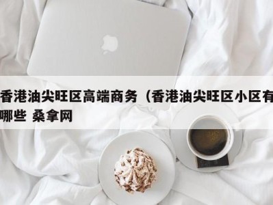 成都香港油尖旺区高端商务（香港油尖旺区小区有哪些 桑拿网