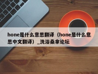 成都hone是什么意思翻译（hone是什么意思中文翻译）_洗浴桑拿论坛