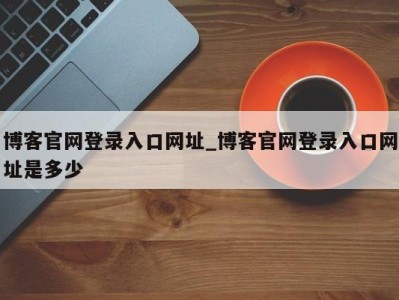 成都博客官网登录入口网址_博客官网登录入口网址是多少 