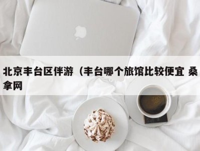 成都北京丰台区伴游（丰台哪个旅馆比较便宜 桑拿网