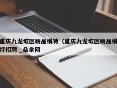 成都重庆九龙坡区精品模特（重庆九龙坡区精品模特招聘 _桑拿网