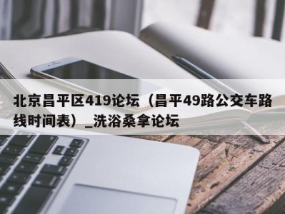 成都北京昌平区419论坛（昌平49路公交车路线时间表）_洗浴桑拿论坛