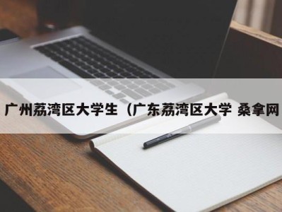 成都广州荔湾区大学生（广东荔湾区大学 桑拿网