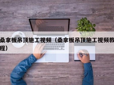 成都桑拿板吊顶施工视频（桑拿板吊顶施工视频教程）