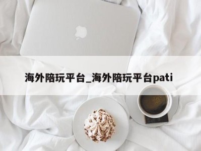 成都海外陪玩平台_海外陪玩平台pati 