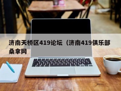 成都济南天桥区419论坛（济南419俱乐部 桑拿网