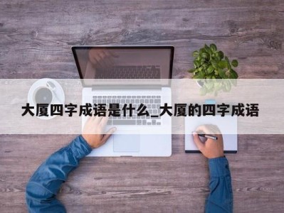 成都大厦四字成语是什么_大厦的四字成语 