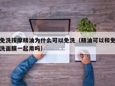 成都免洗按摩精油为什么可以免洗（精油可以和免洗面膜一起用吗）