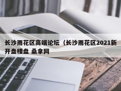 成都长沙雨花区高端论坛（长沙雨花区2021新开盘楼盘 桑拿网