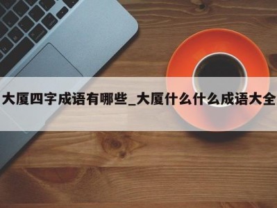 成都大厦四字成语有哪些_大厦什么什么成语大全 