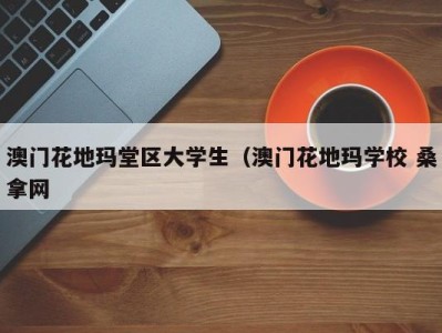 成都澳门花地玛堂区大学生（澳门花地玛学校 桑拿网