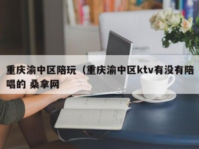 成都重庆渝中区陪玩（重庆渝中区ktv有没有陪唱的 桑拿网