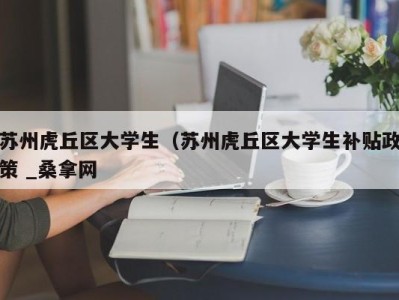 成都苏州虎丘区大学生（苏州虎丘区大学生补贴政策 _桑拿网