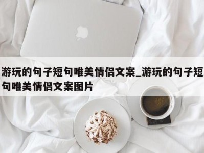 成都游玩的句子短句唯美情侣文案_游玩的句子短句唯美情侣文案图片 