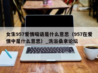 成都女生957爱情暗语是什么意思（957在爱情中是什么意思）_洗浴桑拿论坛