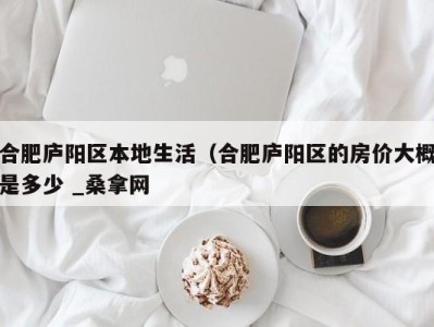 成都合肥庐阳区本地生活（合肥庐阳区的房价大概是多少 _桑拿网