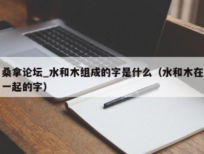 成都桑拿论坛_水和木组成的字是什么（水和木在一起的字）