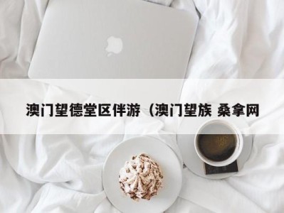 成都澳门望德堂区伴游（澳门望族 桑拿网