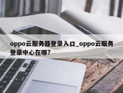 成都oppo云服务器登录入口_oppo云服务登录中心在哪? 