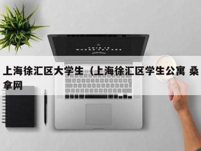 成都上海徐汇区大学生（上海徐汇区学生公寓 桑拿网