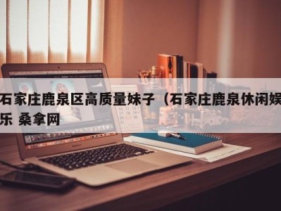 成都石家庄鹿泉区高质量妹子（石家庄鹿泉休闲娱乐 桑拿网