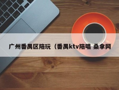 成都广州番禺区陪玩（番禺ktv陪唱 桑拿网